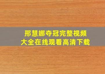 邢慧娜夺冠完整视频大全在线观看高清下载