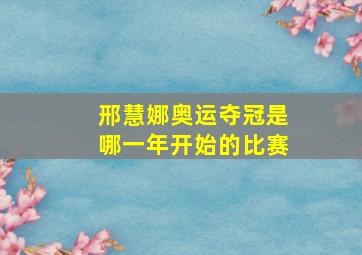 邢慧娜奥运夺冠是哪一年开始的比赛