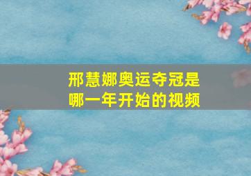 邢慧娜奥运夺冠是哪一年开始的视频