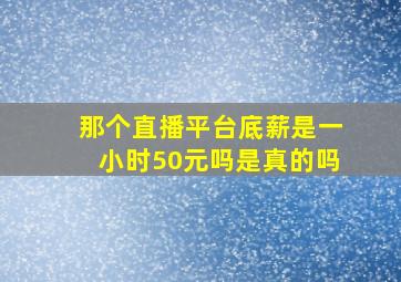 那个直播平台底薪是一小时50元吗是真的吗