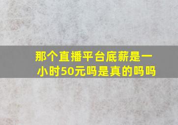 那个直播平台底薪是一小时50元吗是真的吗吗