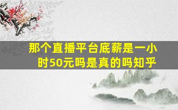 那个直播平台底薪是一小时50元吗是真的吗知乎