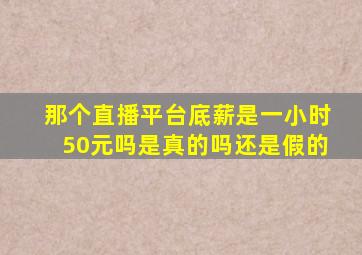 那个直播平台底薪是一小时50元吗是真的吗还是假的