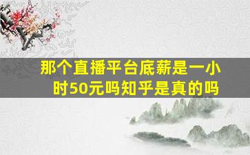 那个直播平台底薪是一小时50元吗知乎是真的吗