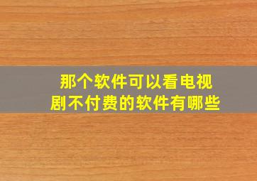 那个软件可以看电视剧不付费的软件有哪些