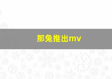 那兔推出mv