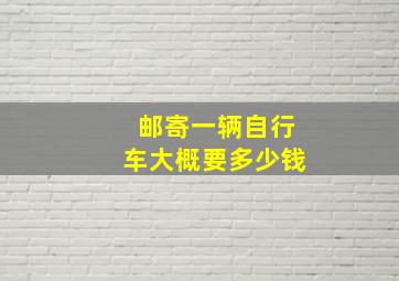 邮寄一辆自行车大概要多少钱