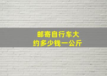 邮寄自行车大约多少钱一公斤