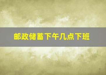 邮政储蓄下午几点下班