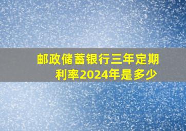 邮政储蓄银行三年定期利率2024年是多少