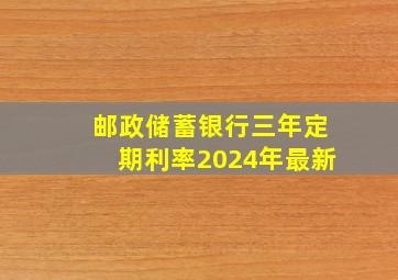 邮政储蓄银行三年定期利率2024年最新