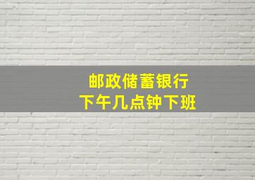 邮政储蓄银行下午几点钟下班