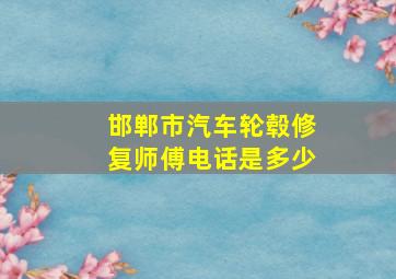 邯郸市汽车轮毂修复师傅电话是多少