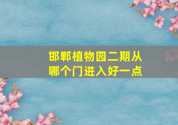 邯郸植物园二期从哪个门进入好一点