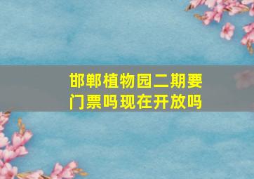 邯郸植物园二期要门票吗现在开放吗