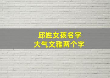 邱姓女孩名字大气文雅两个字