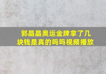 郭晶晶奥运金牌拿了几块钱是真的吗吗视频播放