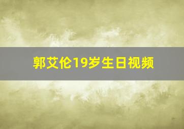 郭艾伦19岁生日视频