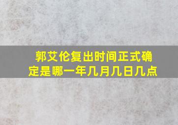 郭艾伦复出时间正式确定是哪一年几月几日几点