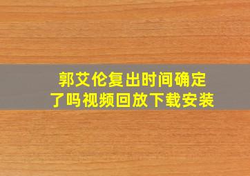 郭艾伦复出时间确定了吗视频回放下载安装