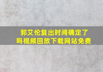 郭艾伦复出时间确定了吗视频回放下载网站免费