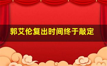 郭艾伦复出时间终于敲定