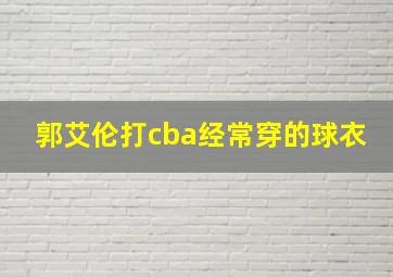 郭艾伦打cba经常穿的球衣