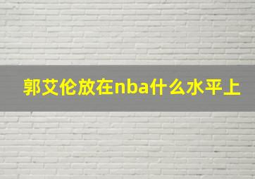 郭艾伦放在nba什么水平上