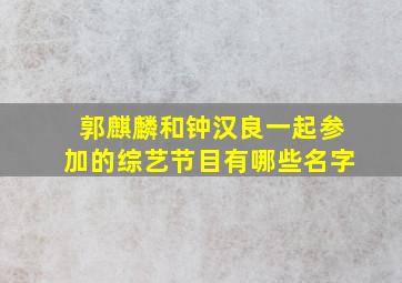 郭麒麟和钟汉良一起参加的综艺节目有哪些名字