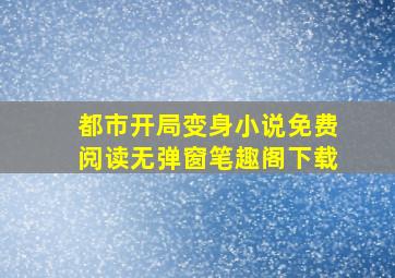 都市开局变身小说免费阅读无弹窗笔趣阁下载