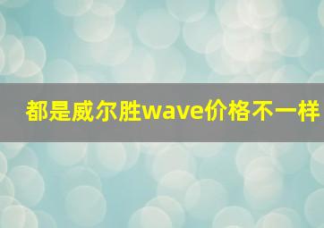 都是威尔胜wave价格不一样