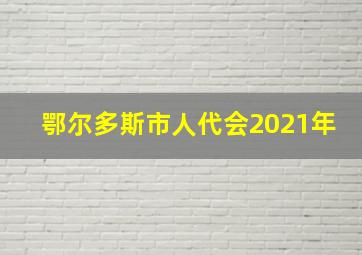 鄂尔多斯市人代会2021年