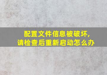 配置文件信息被破坏,请检查后重新启动怎么办