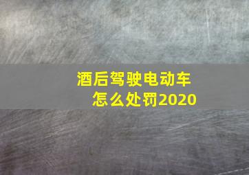 酒后驾驶电动车怎么处罚2020