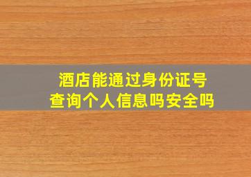 酒店能通过身份证号查询个人信息吗安全吗