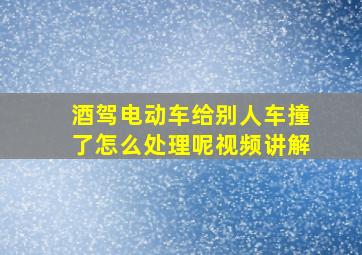 酒驾电动车给别人车撞了怎么处理呢视频讲解