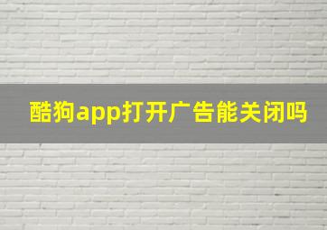 酷狗app打开广告能关闭吗