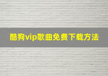 酷狗vip歌曲免费下载方法