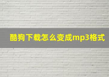 酷狗下载怎么变成mp3格式