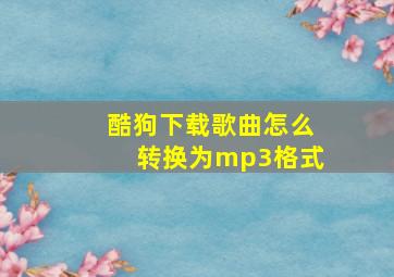 酷狗下载歌曲怎么转换为mp3格式