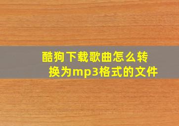 酷狗下载歌曲怎么转换为mp3格式的文件