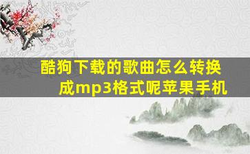 酷狗下载的歌曲怎么转换成mp3格式呢苹果手机