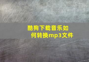 酷狗下载音乐如何转换mp3文件