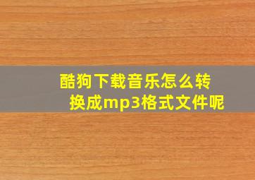 酷狗下载音乐怎么转换成mp3格式文件呢