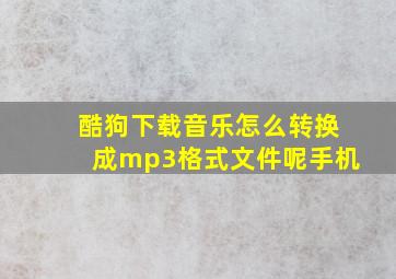 酷狗下载音乐怎么转换成mp3格式文件呢手机