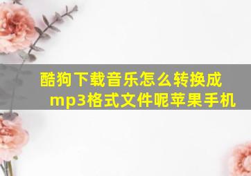 酷狗下载音乐怎么转换成mp3格式文件呢苹果手机