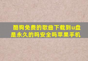 酷狗免费的歌曲下载到u盘是永久的吗安全吗苹果手机