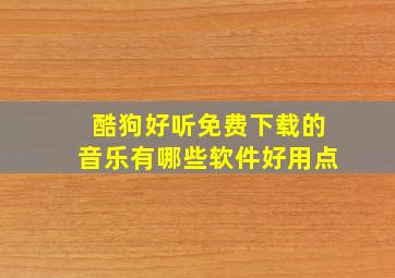 酷狗好听免费下载的音乐有哪些软件好用点