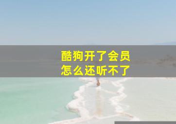 酷狗开了会员怎么还听不了