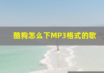 酷狗怎么下MP3格式的歌